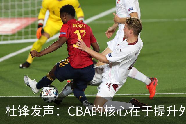 杜锋发声：CBA的核心在于提升外援而非本土球员