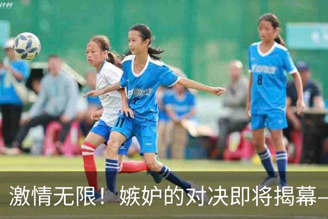 激情无限！嫉妒的对决即将揭幕——娄底队对抗邵阳队售票攻略