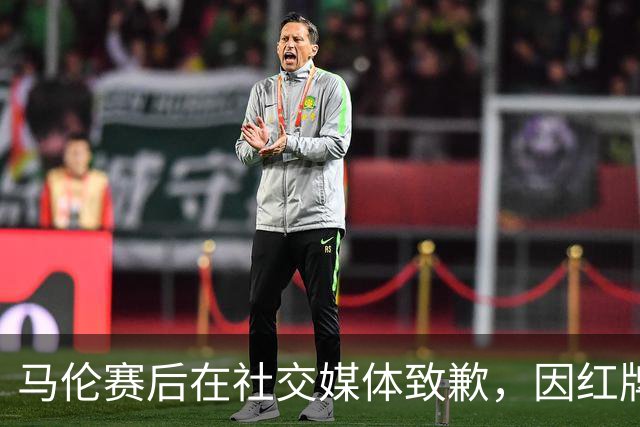 马伦赛后在社交媒体致歉，因红牌缺席关键赛事